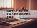 适合老人的旅游景点？老年人北京旅游攻略必去景点