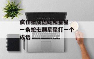 疯狂猜成语蛇和星星 一条蛇七颗星星打一个成语