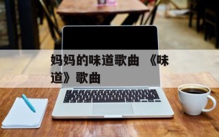 妈妈的味道歌曲 《味道》歌曲