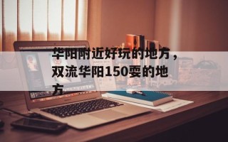 华阳附近好玩的地方，双流华阳150耍的地方