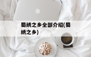 蜀绣之乡全部介绍(蜀绣之乡)