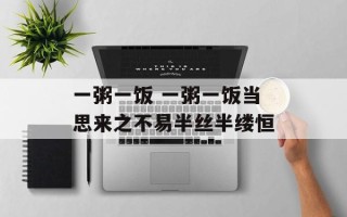 一粥一饭 一粥一饭当思来之不易半丝半缕恒