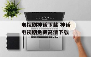 电视剧神话下载 神话电视剧免费高清下载