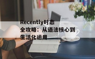 Recently时态全攻略：从语法核心到生活化运用