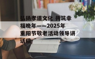 弘扬孝道文化 共筑幸福晚年——2025年重阳节敬老活动领导讲话稿
