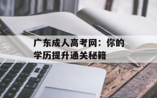 广东成人高考网：你的学历提升通关秘籍