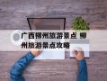 广西柳州旅游景点 柳州旅游景点攻略