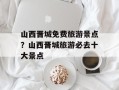 山西晋城免费旅游景点？山西晋城旅游必去十大景点