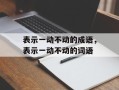 表示一动不动的成语，表示一动不动的词语