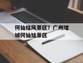 何仙姑风景区？广州增城何仙姑景区