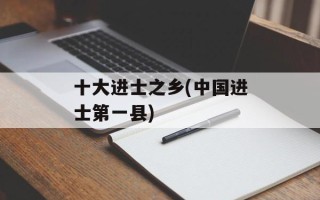 十大进士之乡(中国进士第一县)