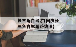 长三角自驾游(国庆长三角自驾游路线图)