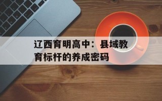 辽西育明高中：县域教育标杆的养成密码