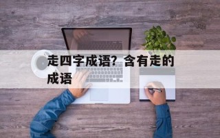 走四字成语？含有走的成语