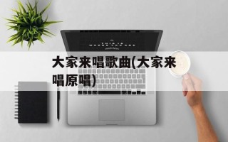 大家来唱歌曲(大家来唱原唱)
