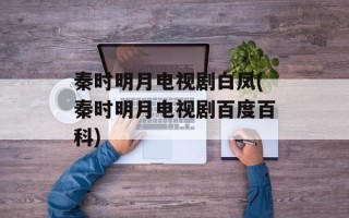 秦时明月电视剧白凤(秦时明月电视剧百度百科)