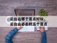 云台山哪个景点好玩，云台山必去的五个景点