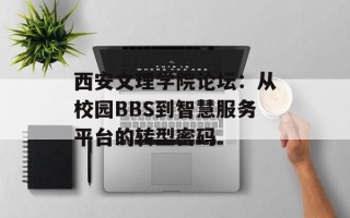 西安文理学院论坛：从校园BBS到智慧服务平台的转型密码
