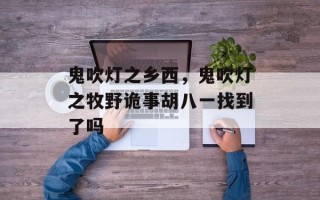 鬼吹灯之乡西，鬼吹灯之牧野诡事胡八一找到了吗