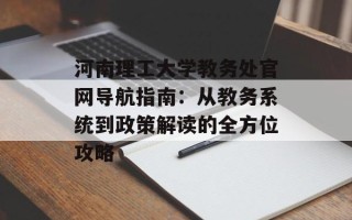 河南理工大学教务处官网导航指南：从教务系统到政策解读的全方位攻略