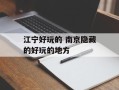 江宁好玩的 南京隐藏的好玩的地方