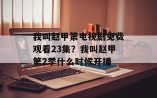 我叫赵甲第电视剧免费观看23集？我叫赵甲第2季什么时候开播