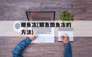 鲫鱼冻(鲫鱼做鱼冻的方法)