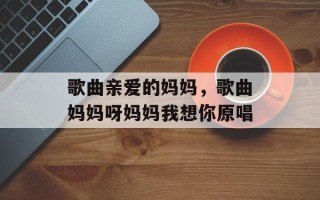 歌曲亲爱的妈妈，歌曲妈妈呀妈妈我想你原唱