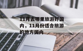 11月去哪里旅游好国内，11月份适合旅游的地方国内