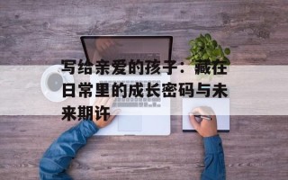 写给亲爱的孩子：藏在日常里的成长密码与未来期许