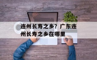 连州长寿之乡？广东连州长寿之乡在哪里