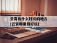 云霄有什么好玩的地方(云霄哪里最好玩)