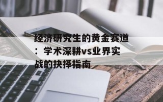 经济研究生的黄金赛道：学术深耕vs业界实战的抉择指南