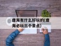 唐海有什么好玩的(唐海必玩三个景点)