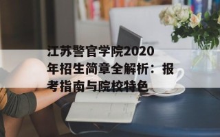 江苏警官学院2020年招生简章全解析：报考指南与院校特色