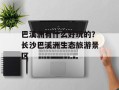 巴溪洲有什么好玩的？长沙巴溪洲生态旅游景区