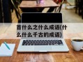 首什么之什么成语(什么什么千古的成语)