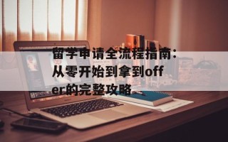 留学申请全流程指南：从零开始到拿到offer的完整攻略