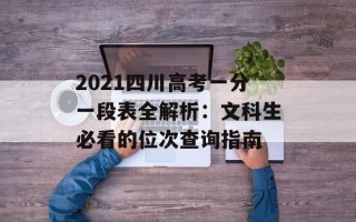 2021四川高考一分一段表全解析：文科生必看的位次查询指南