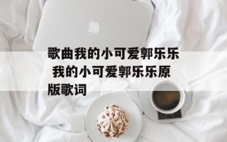 歌曲我的小可爱郭乐乐 我的小可爱郭乐乐原版歌词