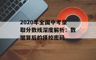 2020年全国中考录取分数线深度解析：数据背后的择校密码