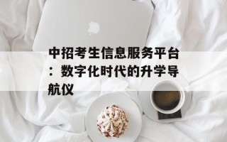 中招考生信息服务平台：数字化时代的升学导航仪