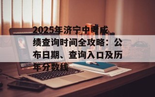 2025年济宁中考成绩查询时间全攻略：公布日期、查询入口及历年分数线