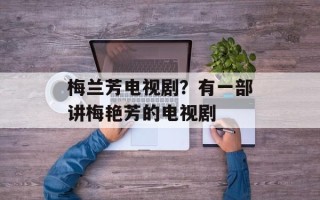 梅兰芳电视剧？有一部讲梅艳芳的电视剧
