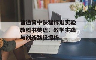 普通高中课程标准实验教科书英语：教学实践与创新路径探析
