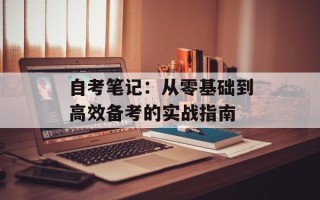 自考笔记：从零基础到高效备考的实战指南