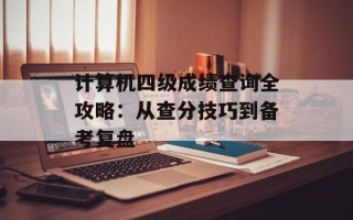 计算机四级成绩查询全攻略：从查分技巧到备考复盘