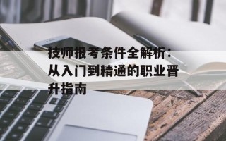 技师报考条件全解析：从入门到精通的职业晋升指南