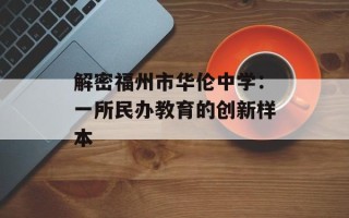 解密福州市华伦中学：一所民办教育的创新样本