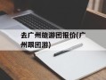 去广州旅游团报价(广州跟团游)